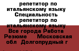 репетитор по итальянскому языку › Специальность ­ репетитор по итальянскому языку - Все города Работа » Резюме   . Московская обл.,Долгопрудный г.